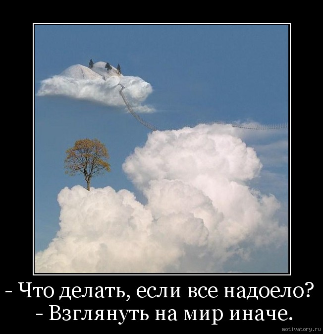 Иначе мир. Взглянуть на мир иначе. Когда все надоело картинки. Взглянуть на мир иначе мотиваторы. Картинки про то что все надоело.